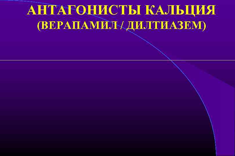 АНТАГОНИСТЫ КАЛЬЦИЯ (ВЕРАПАМИЛ / ДИЛТИАЗЕМ) 