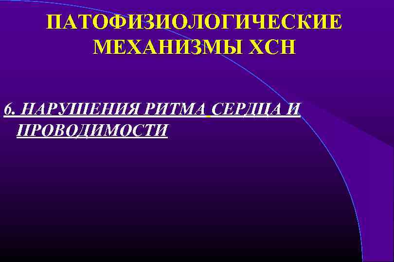 ПАТОФИЗИОЛОГИЧЕСКИЕ МЕХАНИЗМЫ ХСН 6. НАРУШЕНИЯ РИТМА СЕРДЦА И ПРОВОДИМОСТИ 