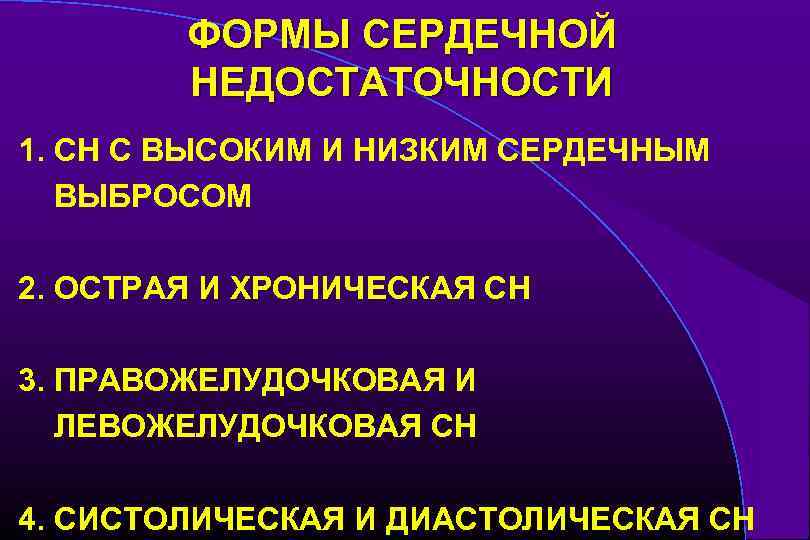 ФОРМЫ СЕРДЕЧНОЙ НЕДОСТАТОЧНОСТИ 1. СН С ВЫСОКИМ И НИЗКИМ СЕРДЕЧНЫМ ВЫБРОСОМ 2. ОСТРАЯ И