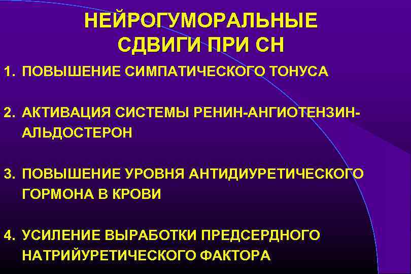 НЕЙРОГУМОРАЛЬНЫЕ СДВИГИ ПРИ СН 1. ПОВЫШЕНИЕ СИМПАТИЧЕСКОГО ТОНУСА 2. АКТИВАЦИЯ СИСТЕМЫ РЕНИН-АНГИОТЕНЗИНАЛЬДОСТЕРОН 3. ПОВЫШЕНИЕ