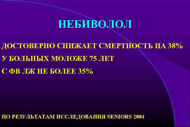 НЕБИВОЛОЛ ДОСТОВЕРНО СНИЖАЕТ СМЕРТНОСТЬ НА 38% У БОЛЬНЫХ МОЛОЖЕ 75 ЛЕТ С ФВ ЛЖ