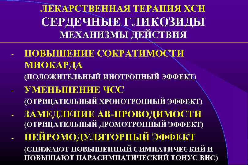 ЛЕКАРСТВЕННАЯ ТЕРАПИЯ ХСН СЕРДЕЧНЫЕ ГЛИКОЗИДЫ МЕХАНИЗМЫ ДЕЙСТВИЯ - ПОВЫШЕНИЕ СОКРАТИМОСТИ МИОКАРДА (ПОЛОЖИТЕЛЬНЫЙ ИНОТРОПНЫЙ ЭФФЕКТ)