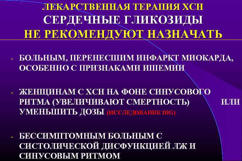 ЛЕКАРСТВЕННАЯ ТЕРАПИЯ ХСН СЕРДЕЧНЫЕ ГЛИКОЗИДЫ НЕ РЕКОМЕНДУЮТ НАЗНАЧАТЬ - БОЛЬНЫМ, ПЕРЕНЕСШИМ ИНФАРКТ МИОКАРДА, ОСОБЕННО