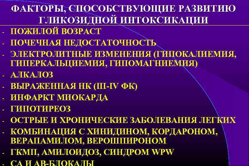 ФАКТОРЫ, СПОСОБСТВУЮЩИЕ РАЗВИТИЮ ГЛИКОЗИДНОЙ ИНТОКСИКАЦИИ - ПОЖИЛОЙ ВОЗРАСТ ПОЧЕЧНАЯ НЕДОСТАТОЧНОСТЬ ЭЛЕКТРОЛИТНЫЕ ИЗМЕНЕНИЯ (ГИПОКАЛИЕМИЯ, ГИПЕРКАЛЬЦИЕМИЯ,
