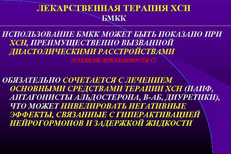 ЛЕКАРСТВЕННАЯ ТЕРАПИЯ ХСН БМКК ИСПОЛЬЗОВАНИЕ БМКК МОЖЕТ БЫТЬ ПОКАЗАНО ПРИ ХСН, ПРЕИМУЩЕСТВЕННО ВЫЗВАННОЙ ДИАСТОЛИЧЕСКИМИ