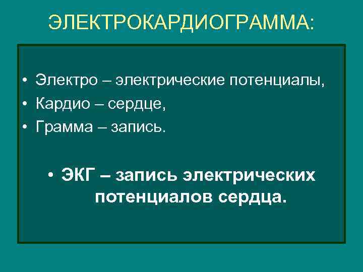 ЭЛЕКТРОКАРДИОГРАММА: • Электро – электрические потенциалы, • Кардио – сердце, • Грамма – запись.