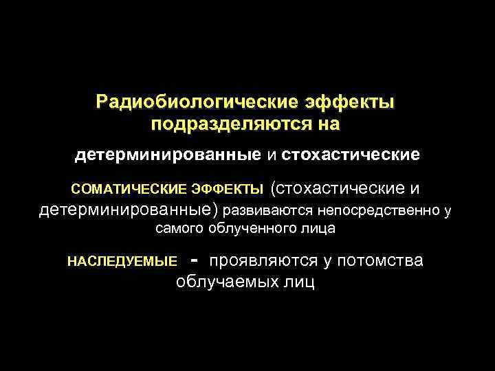 Радиобиологические эффекты подразделяются на детерминированные и стохастические СОМАТИЧЕСКИЕ ЭФФЕКТЫ (стохастические и детерминированные) развиваются непосредственно