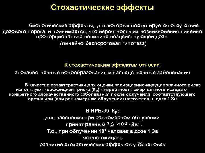 Cтохастические эффекты биологические эффекты, для которых постулируется отсутствие дозового порога и принимается, что вероятность
