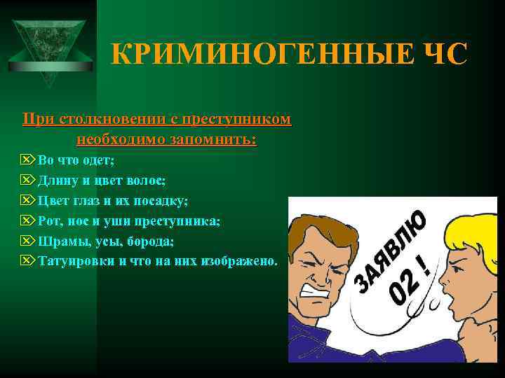 КРИМИНОГЕННЫЕ ЧС При столкновении с преступником необходимо запомнить: Ö Во что одет; Ö Длину