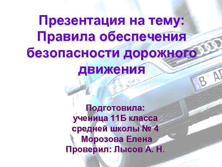 Презентация на тему: Правила обеспечения безопасности дорожного движения Подготовила: ученица 11 Б класса средней