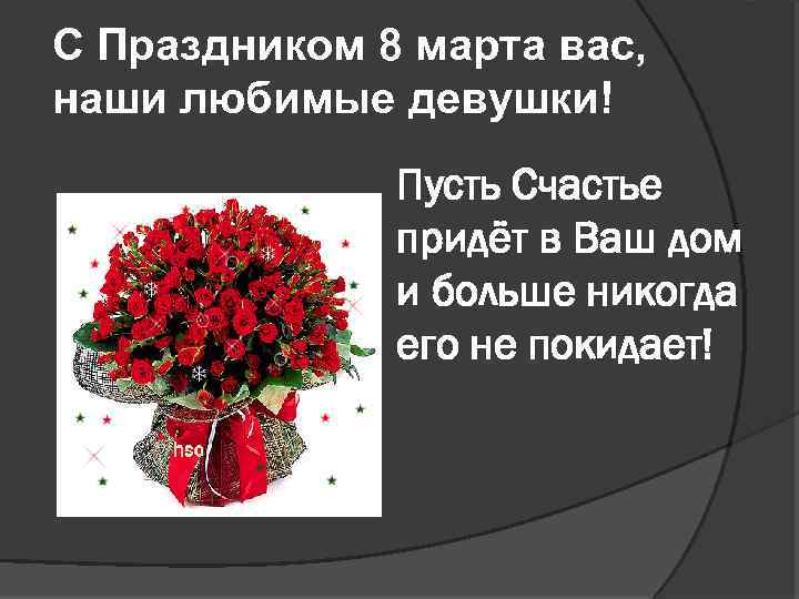 С Праздником 8 марта вас, наши любимые девушки! Пусть Счастье придёт в Ваш дом