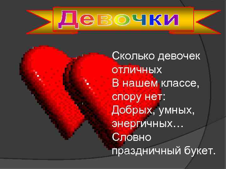 Сколько девочек отличных В нашем классе, спору нет: Добрых, умных, энергичных… Словно праздничный букет.