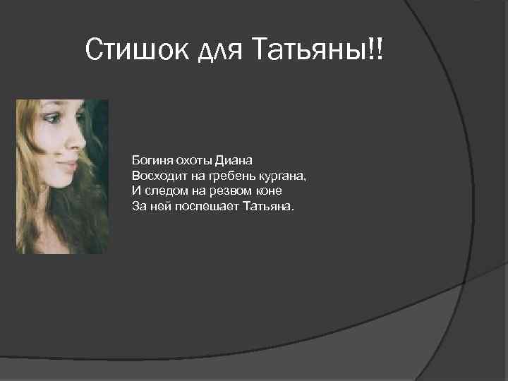 Стишок для Татьяны!! Богиня охоты Диана Восходит на гребень кургана, И следом на резвом