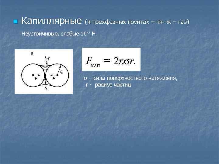n Капиллярные (в трехфазных грунтах – тв- ж – газ) Неустойчивые, слабые 10 -7
