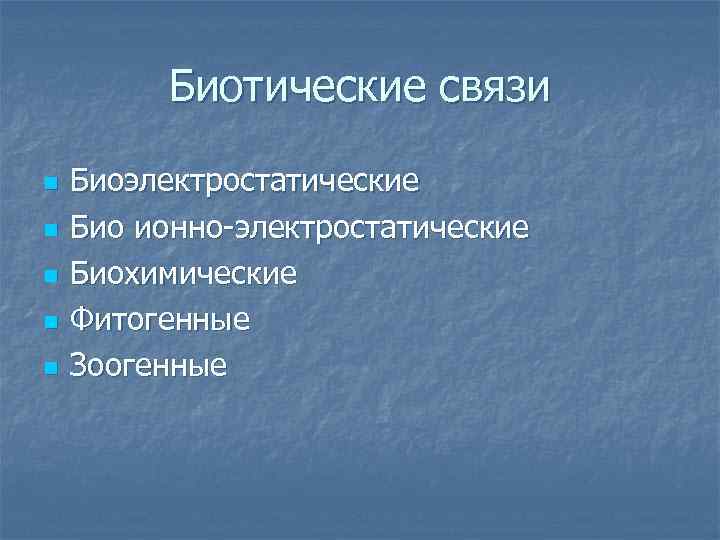 Биотические связи n n n Биоэлектростатические Био ионно-электростатические Биохимические Фитогенные Зоогенные 