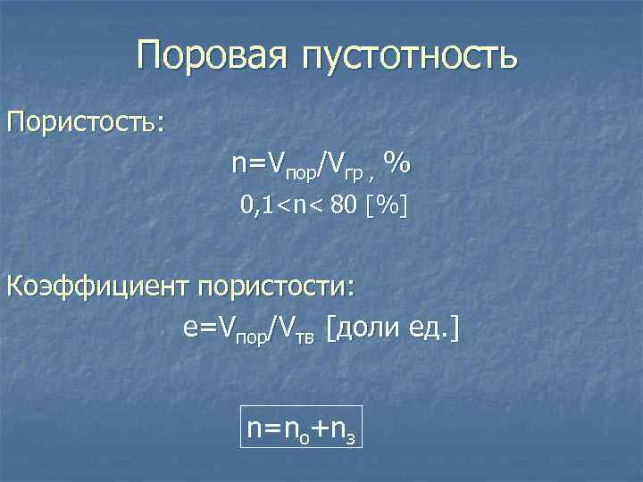 Поровая пустотность Пористость: n=Vпор/Vгр , % 0, 1<n< 80 [%] Коэффициент пористости: е=Vпор/Vтв [доли
