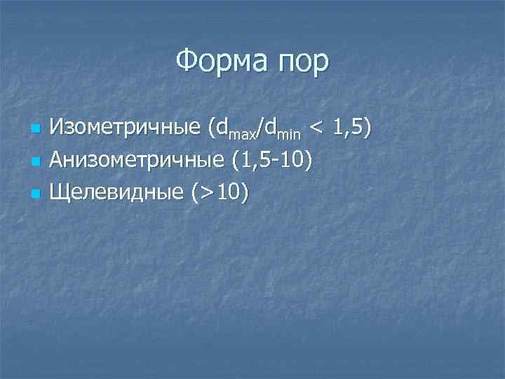 Форма пор n n n Изометричные (dmax/dmin < 1, 5) Анизометричные (1, 5 -10)