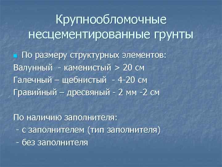 Крупнообломочные несцементированные грунты По размеру структурных элементов: Валунный - каменистый > 20 см Галечный