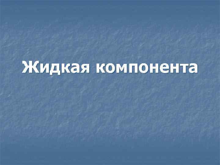 Жидкая компонента 