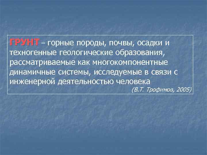 ГРУНТ – горные породы, почвы, осадки и техногенные геологические образования, рассматриваемые как многокомпонентные динамичные