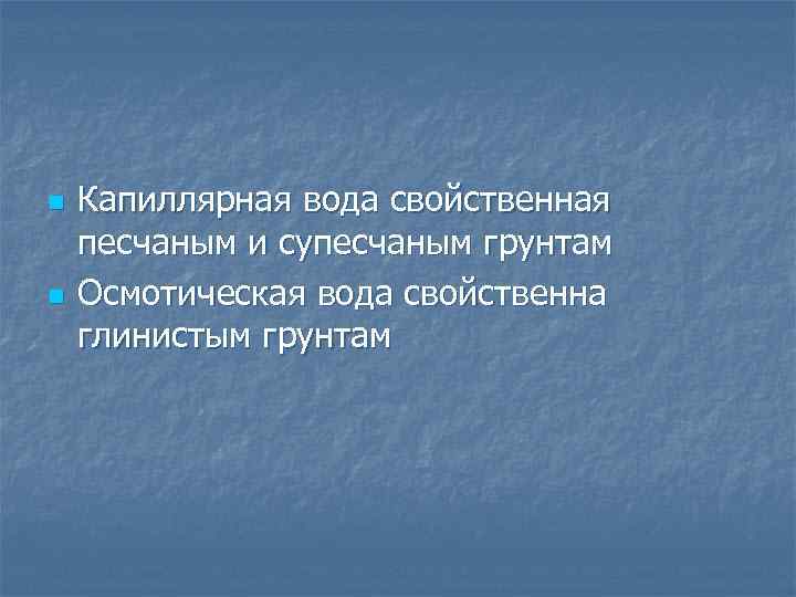n n Капиллярная вода свойственная песчаным и супесчаным грунтам Осмотическая вода свойственна глинистым грунтам
