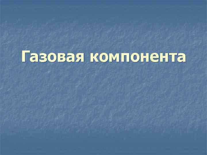 Газовая компонента 