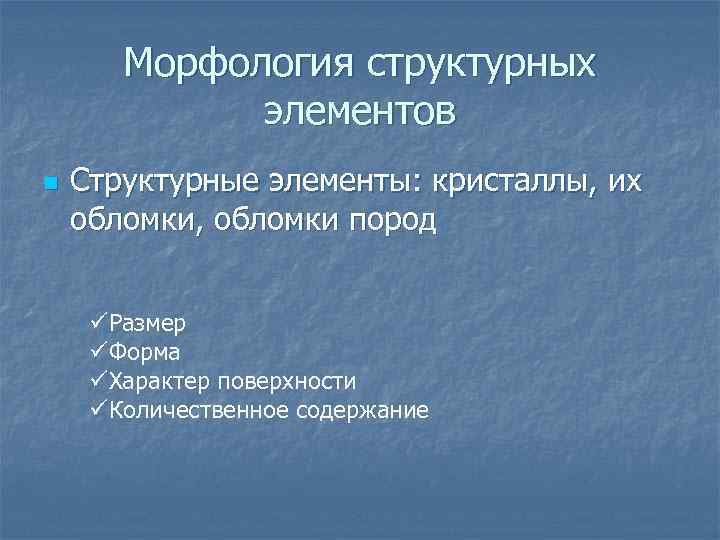Морфология структурных элементов n Структурные элементы: кристаллы, их обломки, обломки пород üРазмер üФорма üХарактер