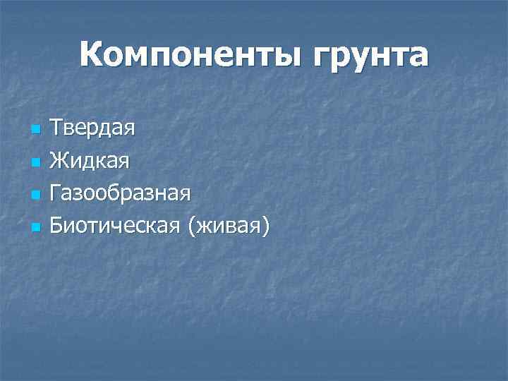 Компоненты грунта n n Твердая Жидкая Газообразная Биотическая (живая) 