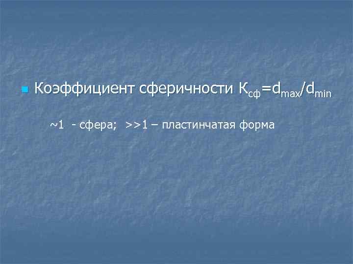 n Коэффициент сферичности Ксф=dmax/dmin ~1 - сфера; >>1 – пластинчатая форма 