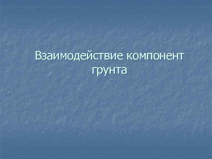 Взаимодействие компонент грунта 