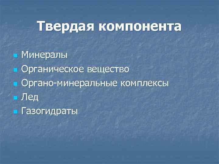Твердая компонента n n n Минералы Органическое вещество Органо-минеральные комплексы Лед Газогидраты 