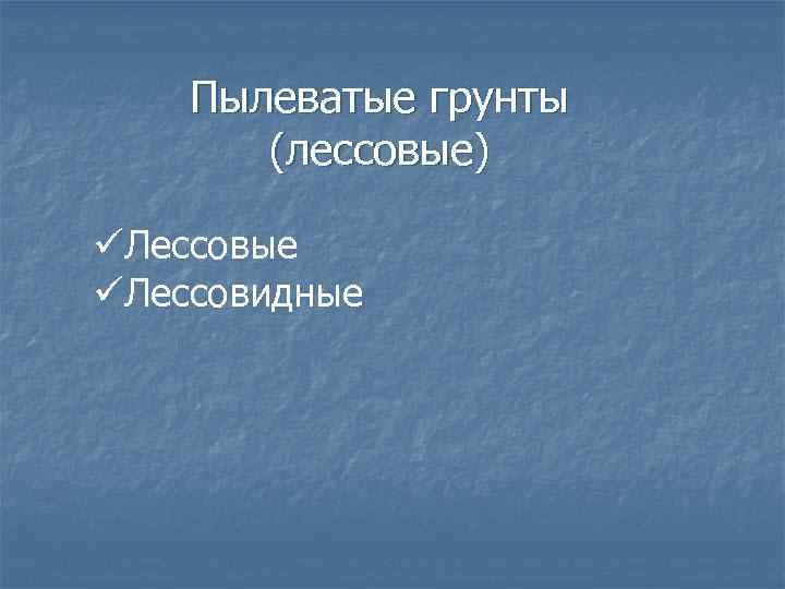 Пылеватые грунты (лессовые) üЛессовые üЛессовидные 