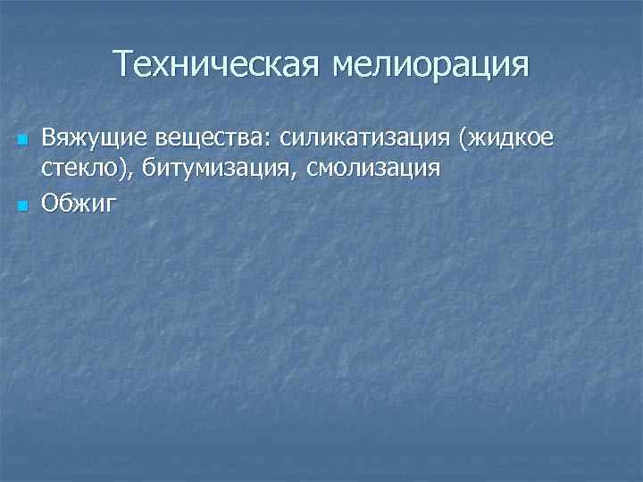 Техническая мелиорация n n Вяжущие вещества: силикатизация (жидкое стекло), битумизация, смолизация Обжиг 
