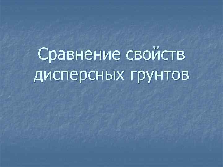 Сравнение свойств дисперсных грунтов 