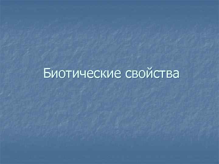 Биотические свойства 