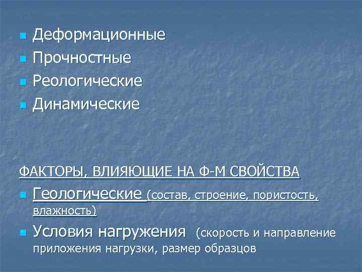 n n Деформационные Прочностные Реологические Динамические ФАКТОРЫ, ВЛИЯЮЩИЕ НА Ф-М СВОЙСТВА n Геологические (состав,
