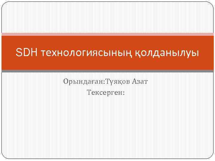 SDH технологиясының қолданылуы Орындаған: Түяқов Азат Тексерген: 