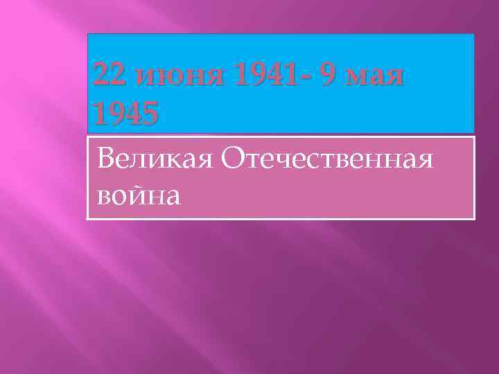 22 июня 1941 - 9 мая 1945 Великая Отечественная война 