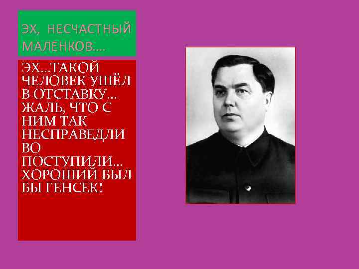 ЭХ, НЕСЧАСТНЫЙ МАЛЕНКОВ…. ЭХ…ТАКОЙ ЧЕЛОВЕК УШЁЛ В ОТСТАВКУ… ЖАЛЬ, ЧТО С НИМ ТАК НЕСПРАВЕДЛИ