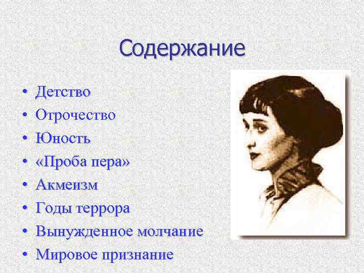 Содержание • • Детство Отрочество Юность «Проба пера» Акмеизм Годы террора Вынужденное молчание Мировое