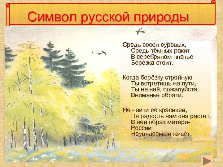 Символ русской природы Средь сосен суровых, Средь тёмных ракит В серебряном платье Берёзка стоит.
