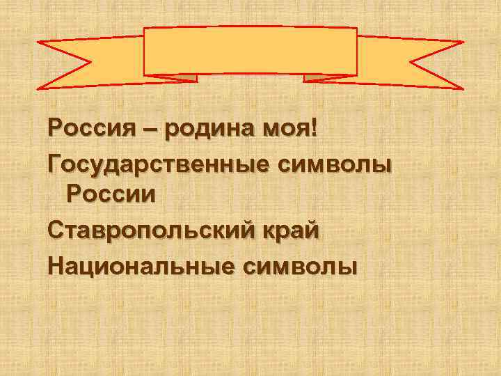 Содержание: Россия – родина моя! Государственные символы России Ставропольский край Национальные символы 