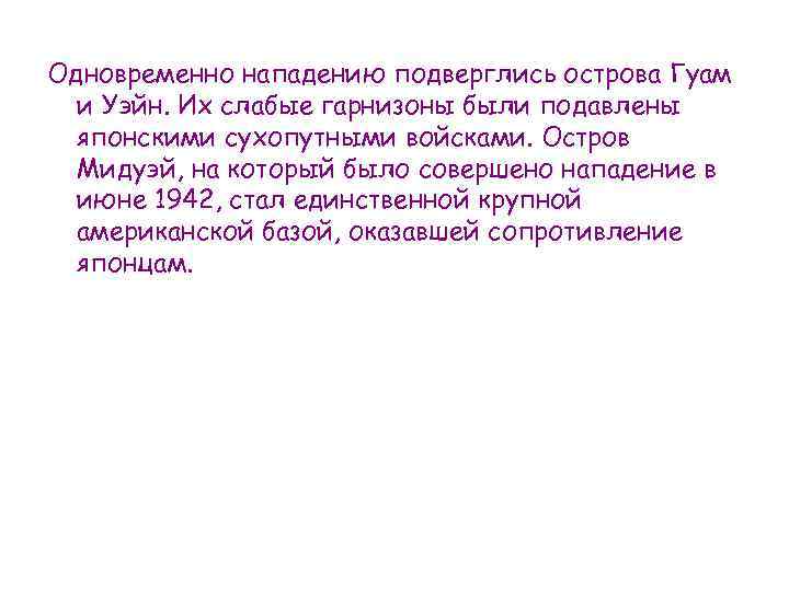 Одновременно нападению подверглись острова Гуам и Уэйн. Их слабые гарнизоны были подавлены японскими сухопутными