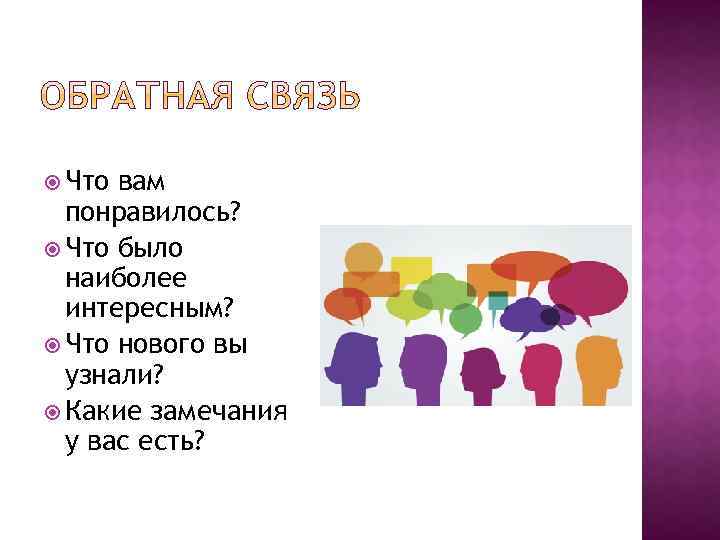  Что вам понравилось? Что было наиболее интересным? Что нового вы узнали? Какие замечания