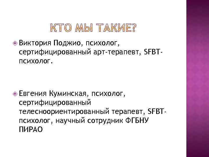  Виктория Поджио, психолог, сертифицированный арт-терапевт, SFBTпсихолог. Евгения Куминская, психолог, сертифицированный телесноориентированный терапевт, SFBTпсихолог,