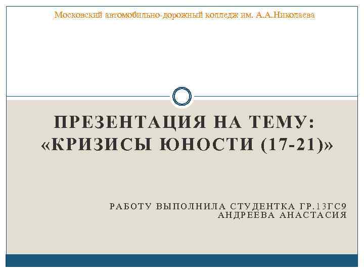 Московский автомобильно-дорожный колледж им. А. А. Николаева ПРЕЗЕНТАЦИЯ НА ТЕМУ: «КРИЗИСЫ ЮНОСТИ (17 -21)»