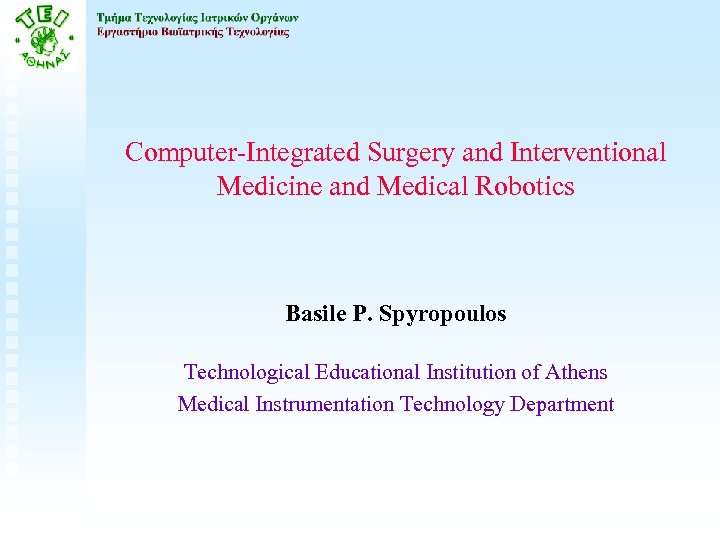 Computer-Integrated Surgery and Interventional Medicine and Medical Robotics Basile P. Spyropoulos Technological Educational Institution