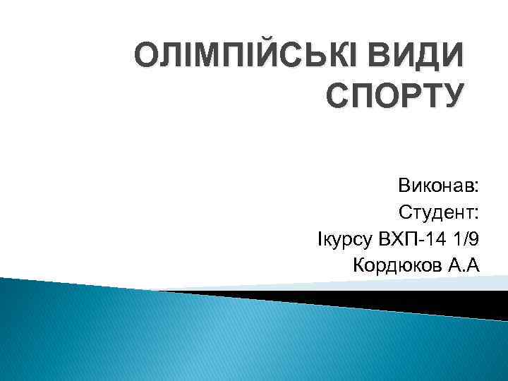 ОЛІМПІЙСЬКІ ВИДИ СПОРТУ Виконав: Студент: Iкурсу ВХП-14 1/9 Кордюков А. А 