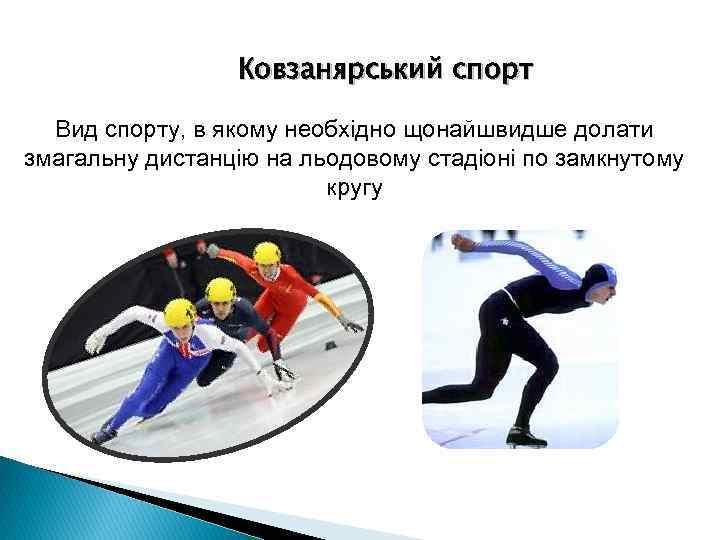 Ковзанярський спорт Вид спорту, в якому необхідно щонайшвидше долати змагальну дистанцію на льодовому стадіоні