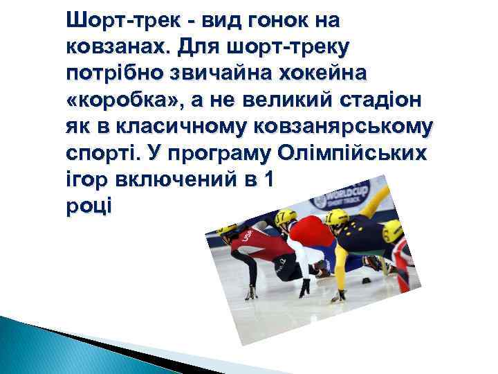 Шорт-трек - вид гонок на ковзанах. Для шорт-треку потрібно звичайна хокейна «коробка» , а